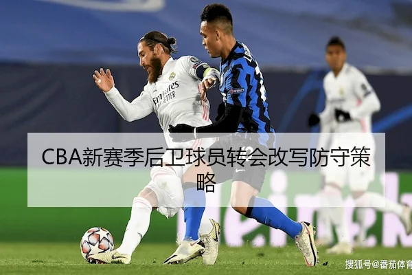 CBA新赛季后卫球员转会改写防守策略